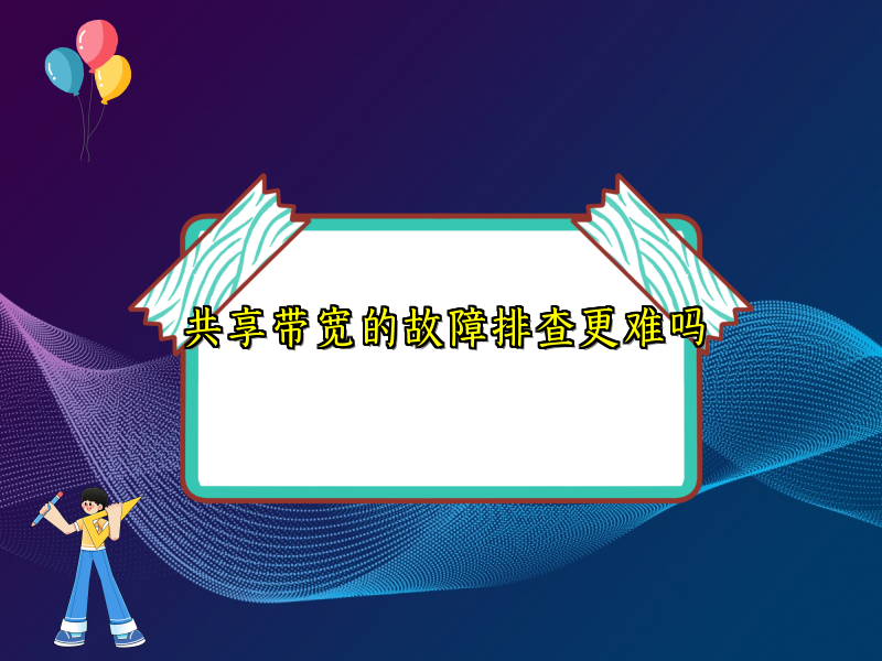 共享带宽的故障排查更难吗
