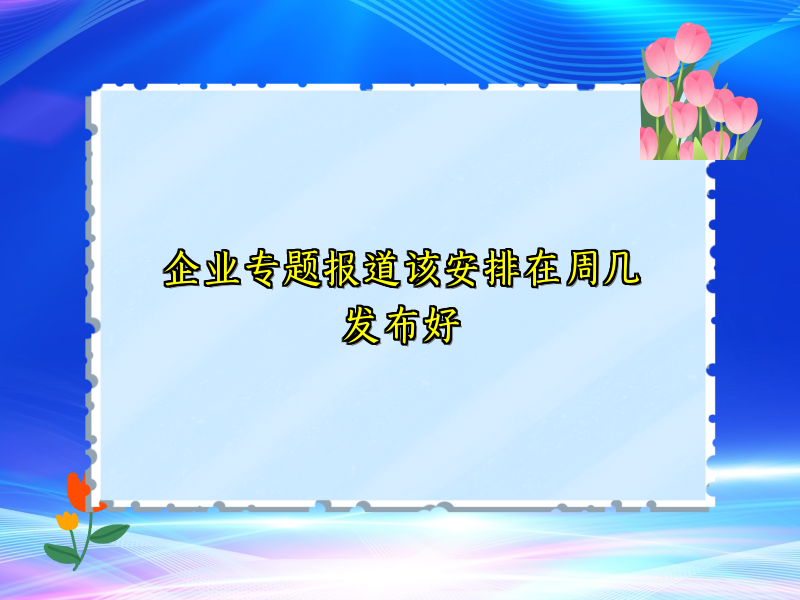 企业专题报道该安排在周几发布好