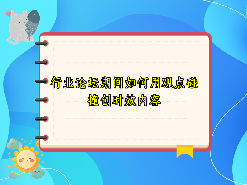 行业论坛期间如何用观点碰撞创时效内容