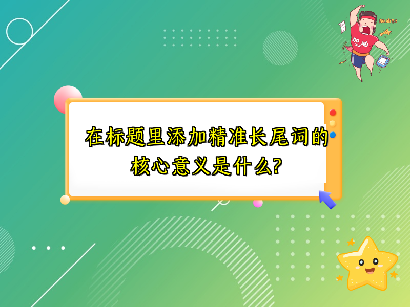 在标题里添加精准长尾词的核心意义是什么?