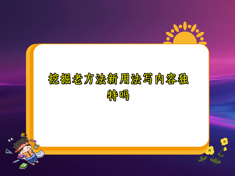 挖掘老方法新用法写内容独特吗