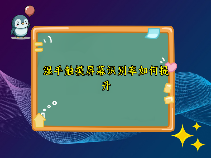 湿手触摸屏幕识别率如何提升