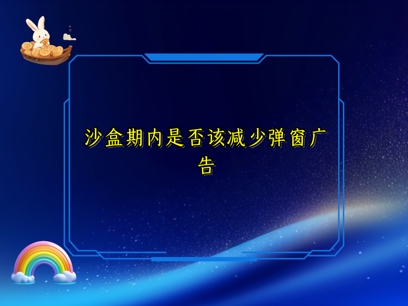 沙盒期内是否该减少弹窗广告