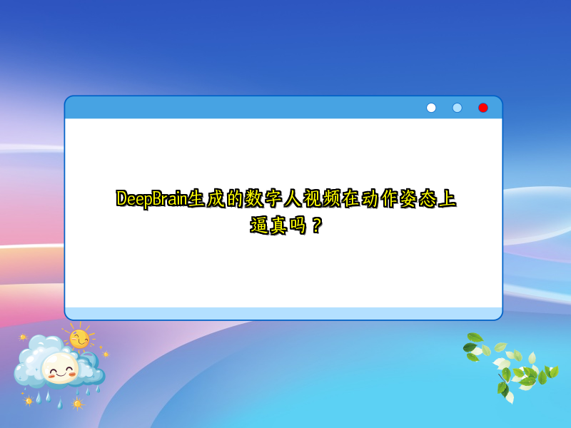 DeepBrain生成的数字人视频在动作姿态上逼真吗？