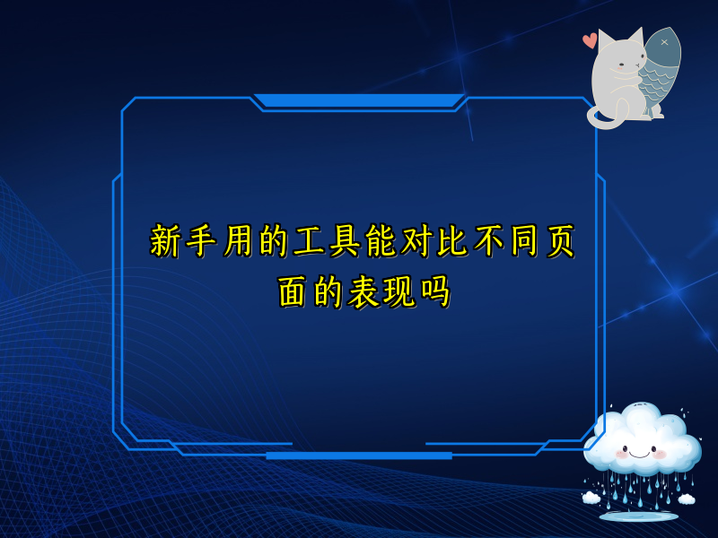 新手用的工具能对比不同页面的表现吗