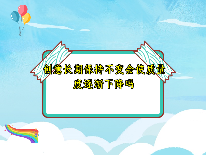 创意长期保持不变会使质量度逐渐下降吗