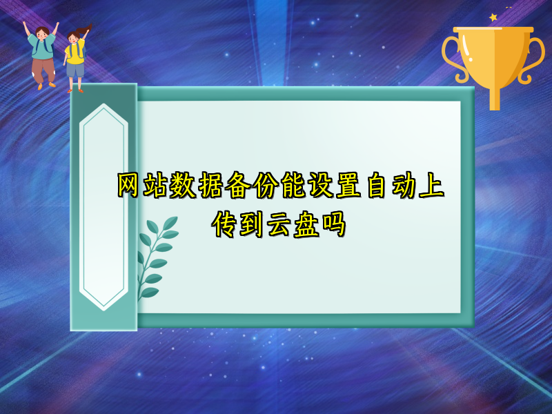 网站数据备份能设置自动上传到云盘吗