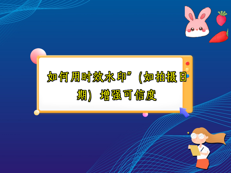 如何用时效水印”（如拍摄日期）增强可信度