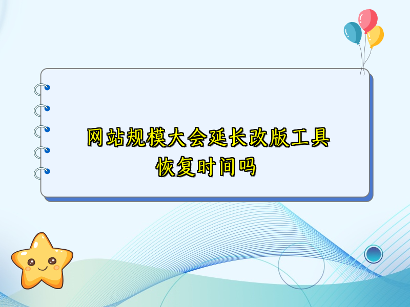 网站规模大会延长改版工具恢复时间吗