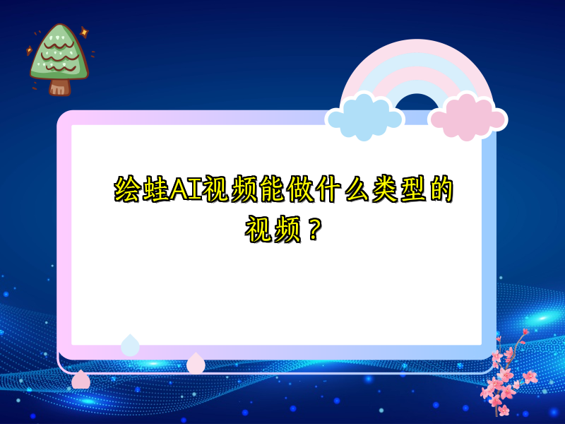 绘蛙AI视频能做什么类型的视频？