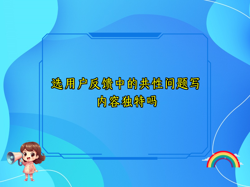 选用户反馈中的共性问题写内容独特吗