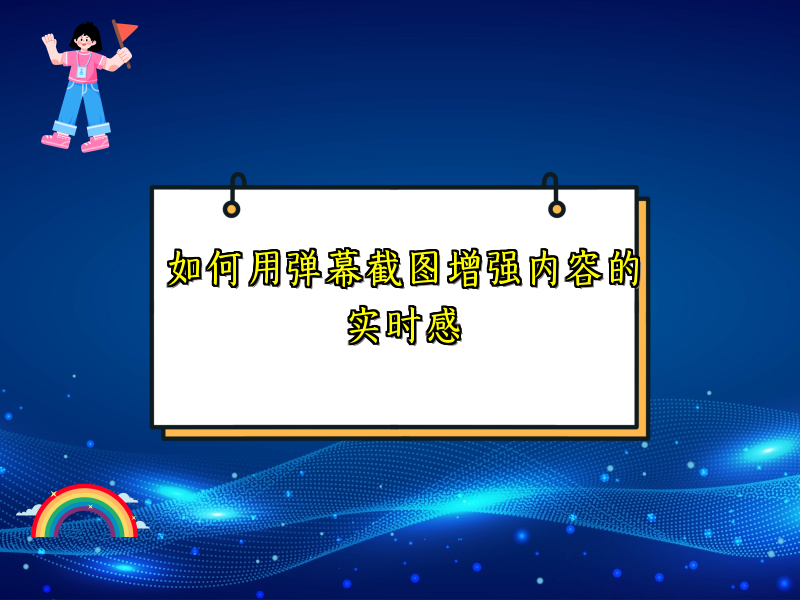 如何用弹幕截图增强内容的实时感