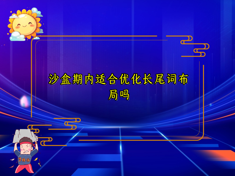 沙盒期内适合优化长尾词布局吗