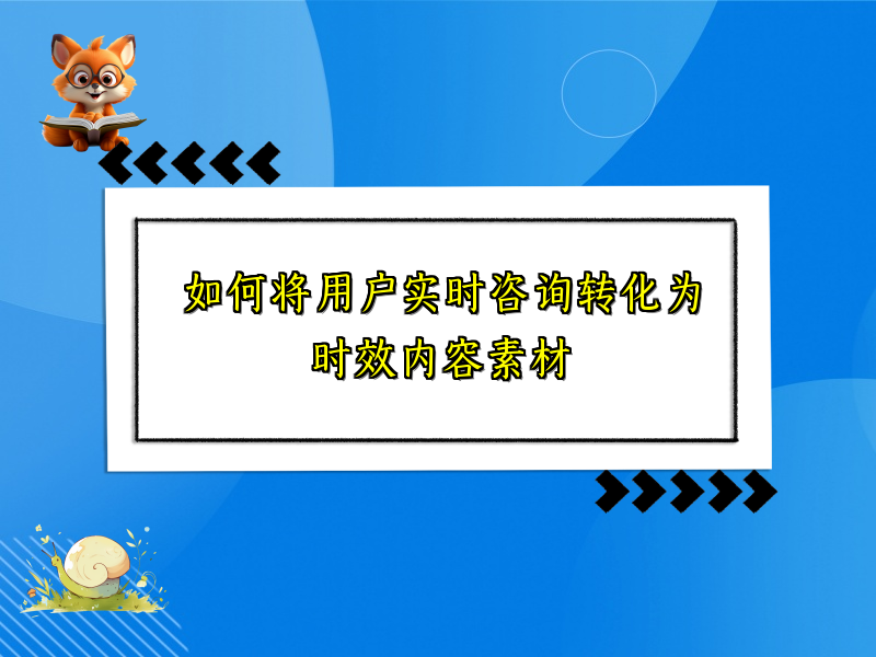 如何将用户实时咨询转化为时效内容素材