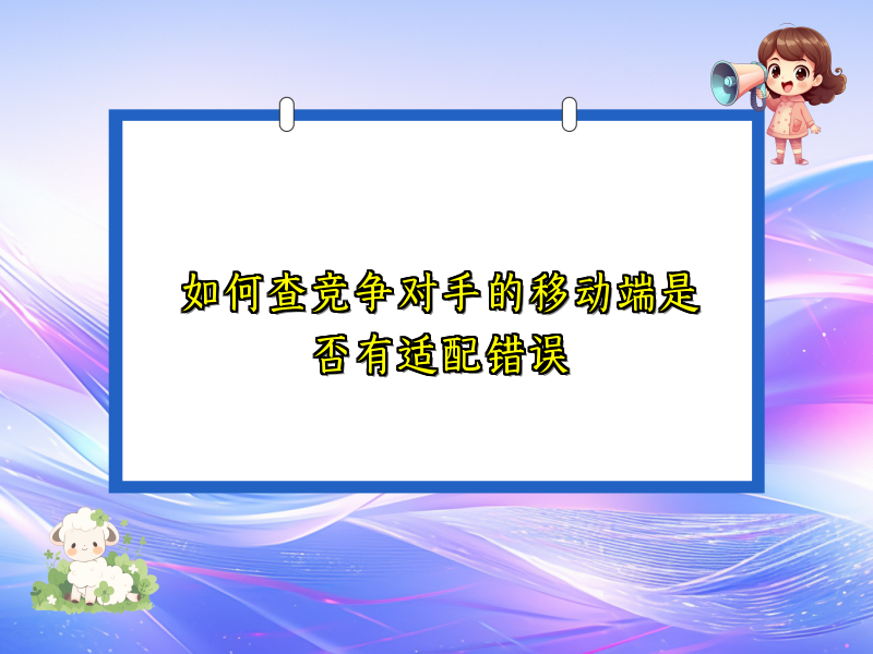 如何查竞争对手的移动端是否有适配错误