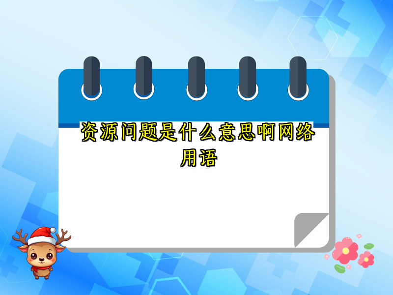 资源问题是什么意思啊网络用语