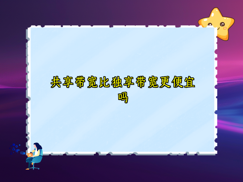 共享带宽比独享带宽更便宜吗