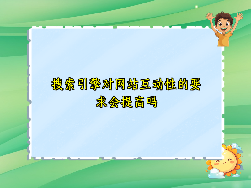 搜索引擎对网站互动性的要求会提高吗