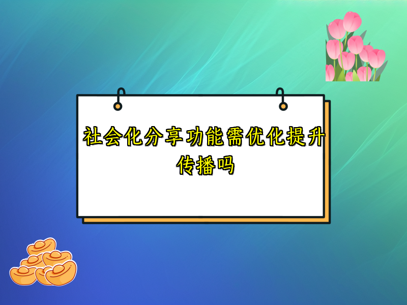 社会化分享功能需优化提升传播吗