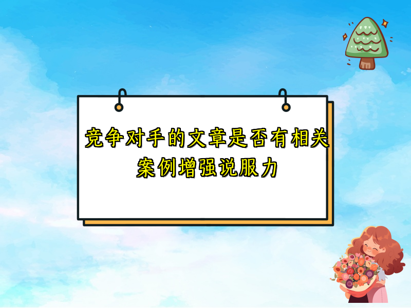 竞争对手的文章是否有相关案例增强说服力