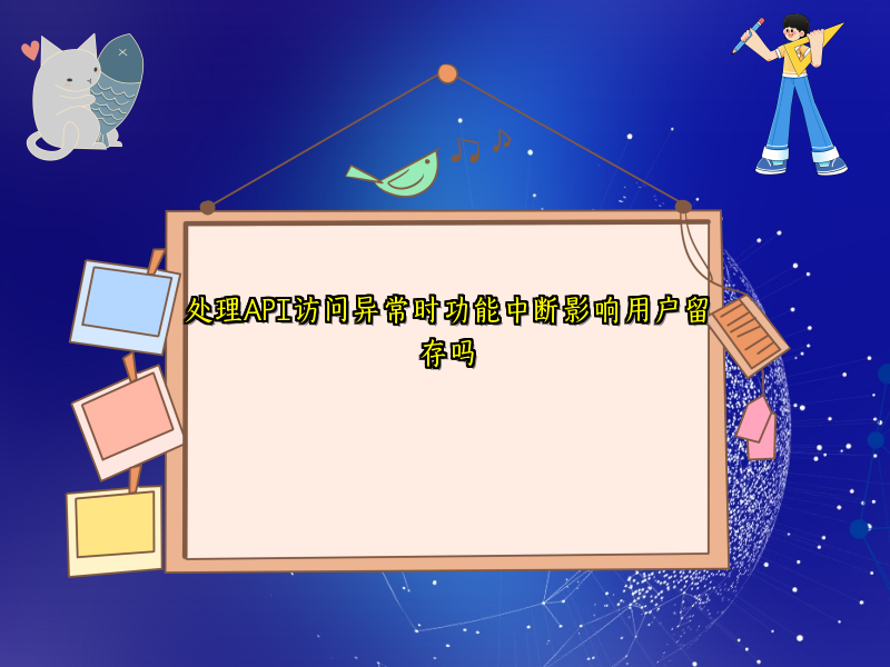 处理API访问异常时功能中断影响用户留存吗