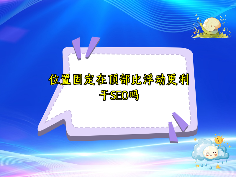 位置固定在顶部比浮动更利于SEO吗