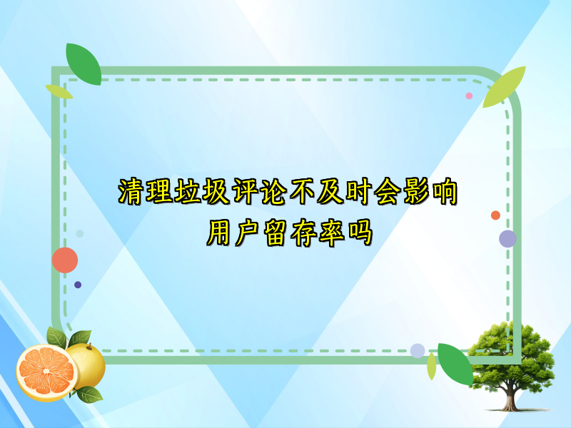清理垃圾评论不及时会影响用户留存率吗