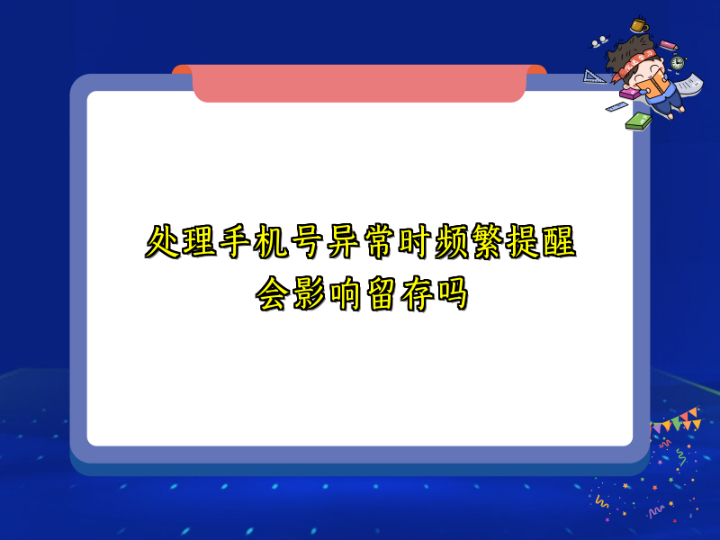 处理手机号异常时频繁提醒会影响留存吗