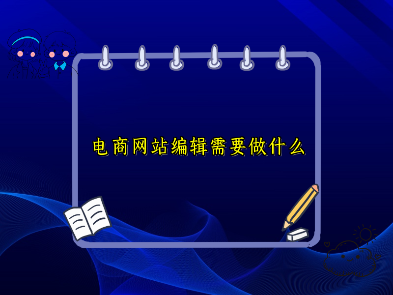 电商网站编辑需要做什么