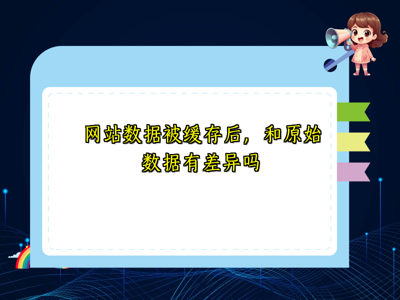 网站数据被缓存后，和原始数据有差异吗