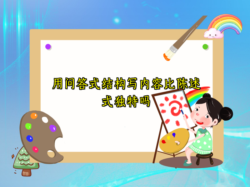 用问答式结构写内容比陈述式独特吗