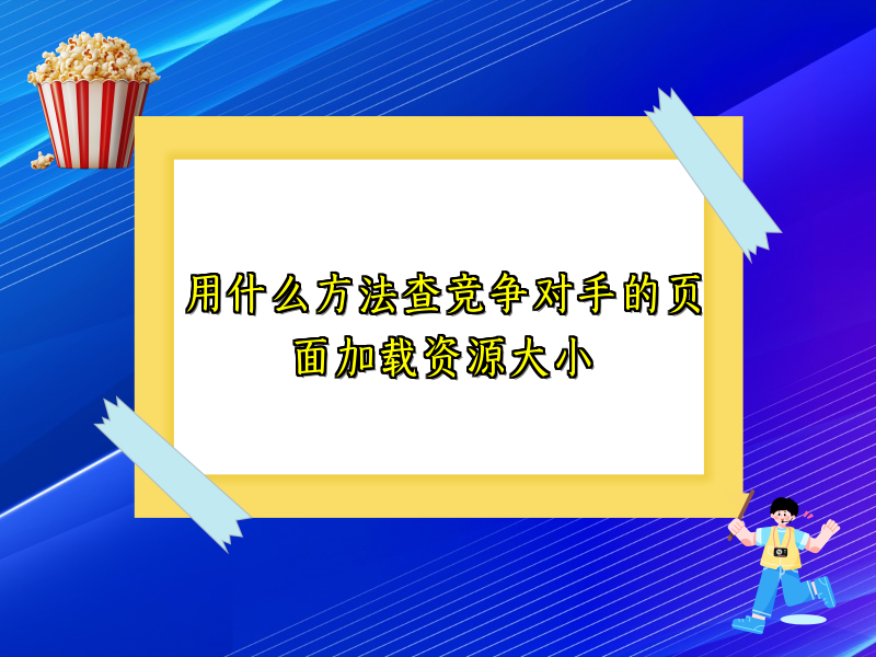 用什么方法查竞争对手的页面加载资源大小