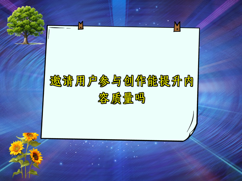 邀请用户参与创作能提升内容质量吗