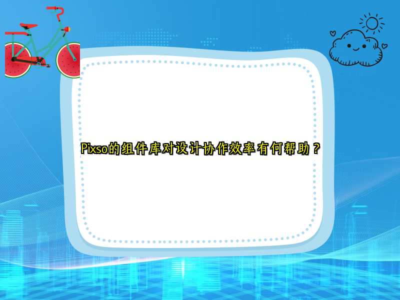Pixso的组件库对设计协作效率有何帮助？