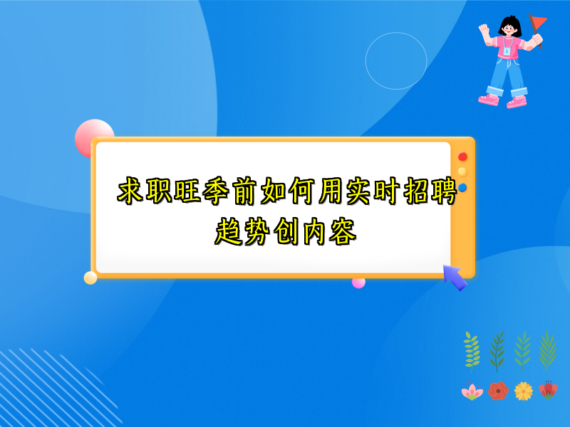 求职旺季前如何用实时招聘趋势创内容