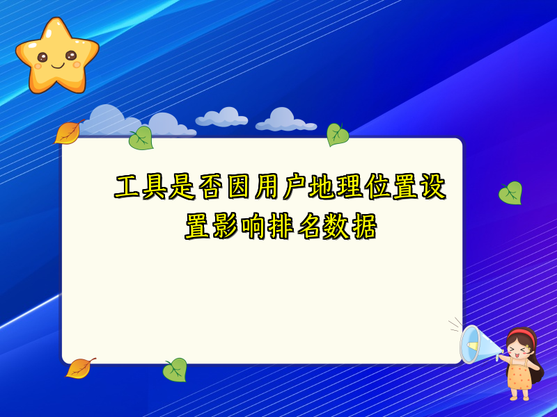工具是否因用户地理位置设置影响排名数据
