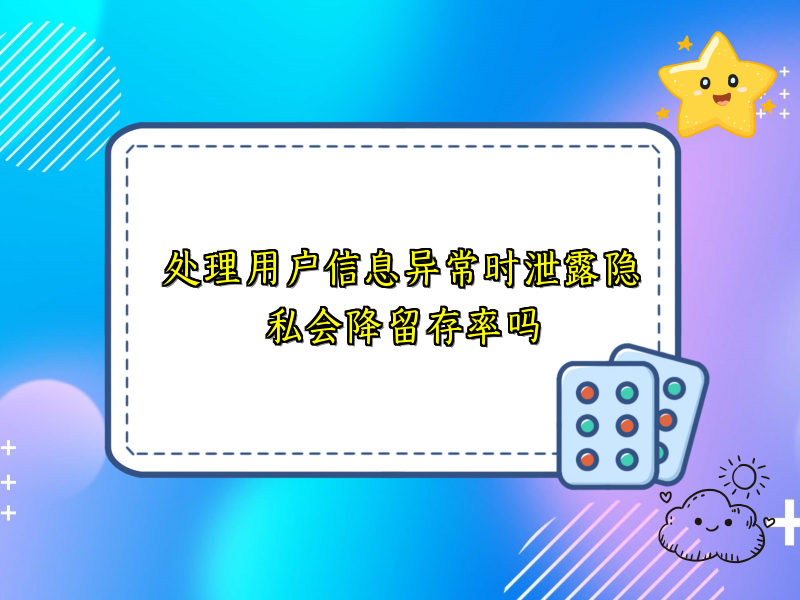 处理用户信息异常时泄露隐私会降留存率吗
