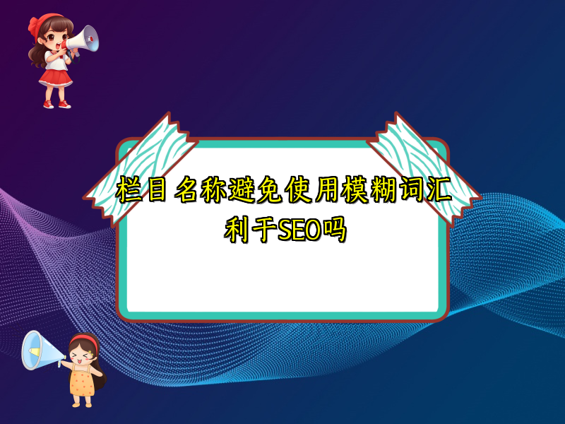 栏目名称避免使用模糊词汇利于SEO吗
