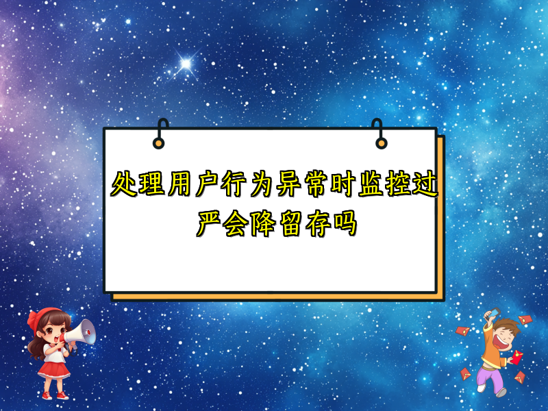 处理用户行为异常时监控过严会降留存吗