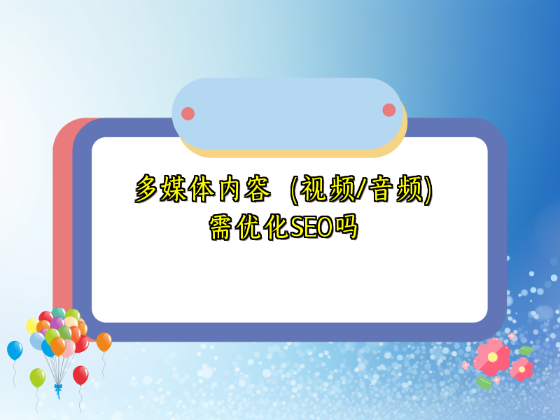 多媒体内容（视频/音频）需优化SEO吗