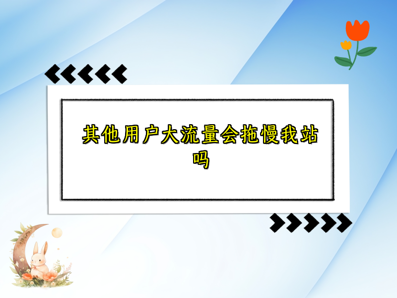其他用户大流量会拖慢我站吗