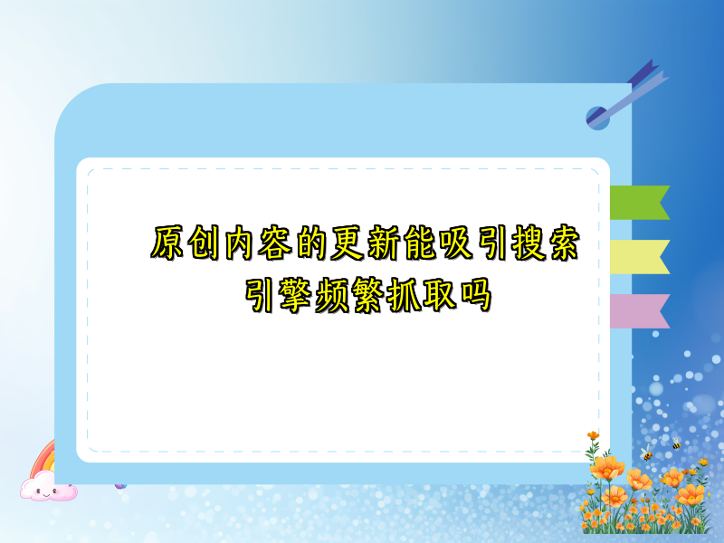 原创内容的更新能吸引搜索引擎频繁抓取吗