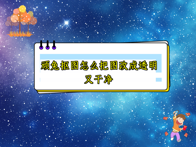 顽兔抠图怎么把图改成透明又干净
