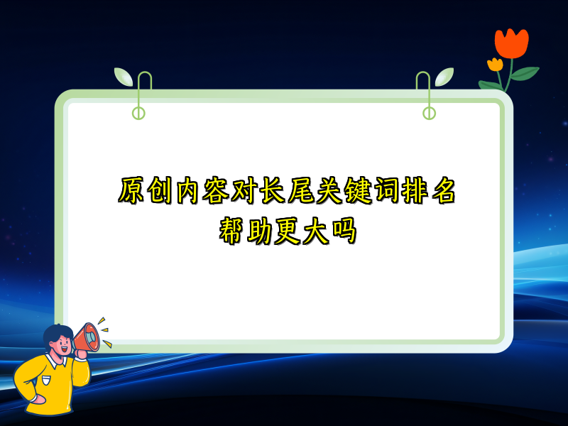 原创内容对长尾关键词排名帮助更大吗