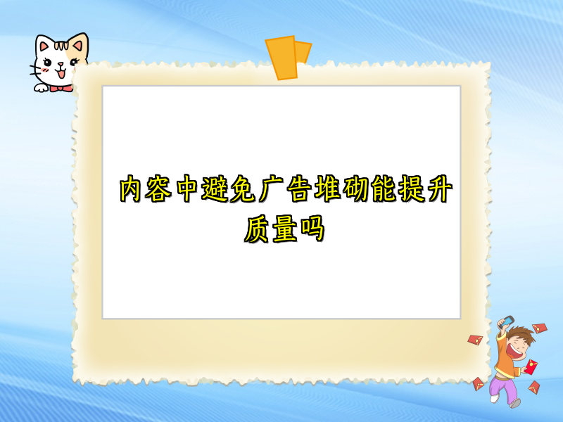 内容中避免广告堆砌能提升质量吗