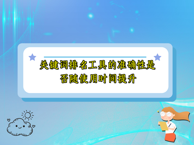 关键词排名工具的准确性是否随使用时间提升