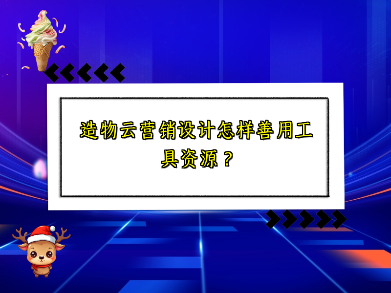 造物云营销设计怎样善用工具资源？