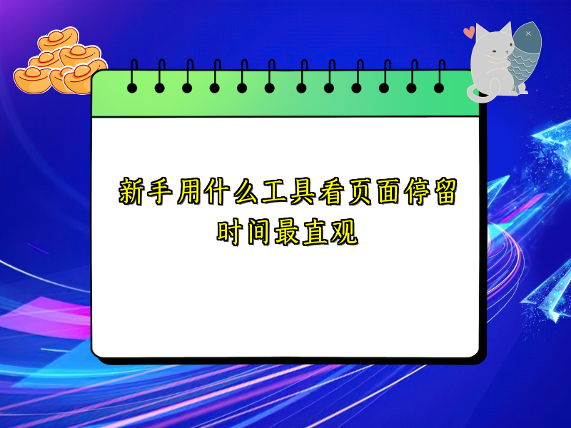 新手用什么工具看页面停留时间最直观