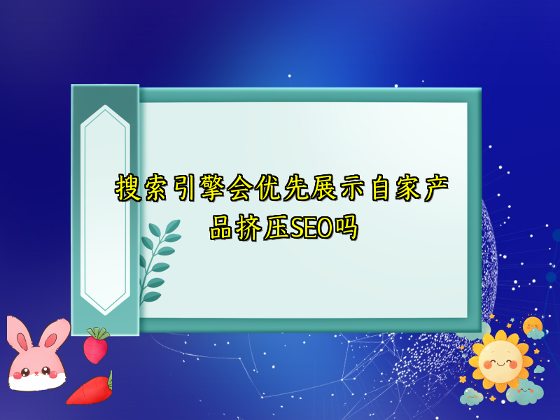 搜索引擎会优先展示自家产品挤压SEO吗