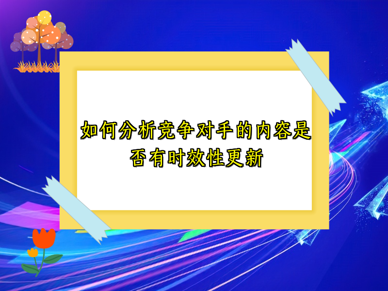 如何分析竞争对手的内容是否有时效性更新